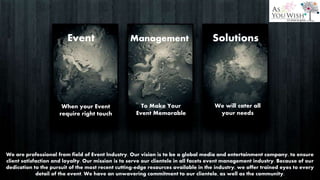 Event Management Solutions
To Make Your
Event Memorable
We will cater all
your needs
When your Event
require right touch
We are professional from field of Event Industry. Our vision is to be a global media and entertainment company, to ensure
client satisfaction and loyalty. Our mission is to serve our clientele in all facets event management industry. Because of our
dedication to the pursuit of the most recent cutting-edge resources available in the industry, we offer trained eyes to every
detail of the event. We have an unwavering commitment to our clientele, as well as the community.
 