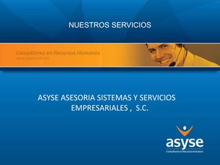 NUESTROS SERVICIOS
ASYSE ASESORIA SISTEMAS Y SERVICIOS
EMPRESARIALES , S.C.
 