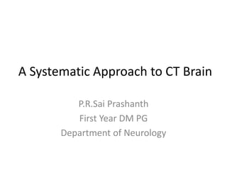 A Systematic Approach to CT Brain
P.R.Sai Prashanth
First Year DM PG
Department of Neurology
 