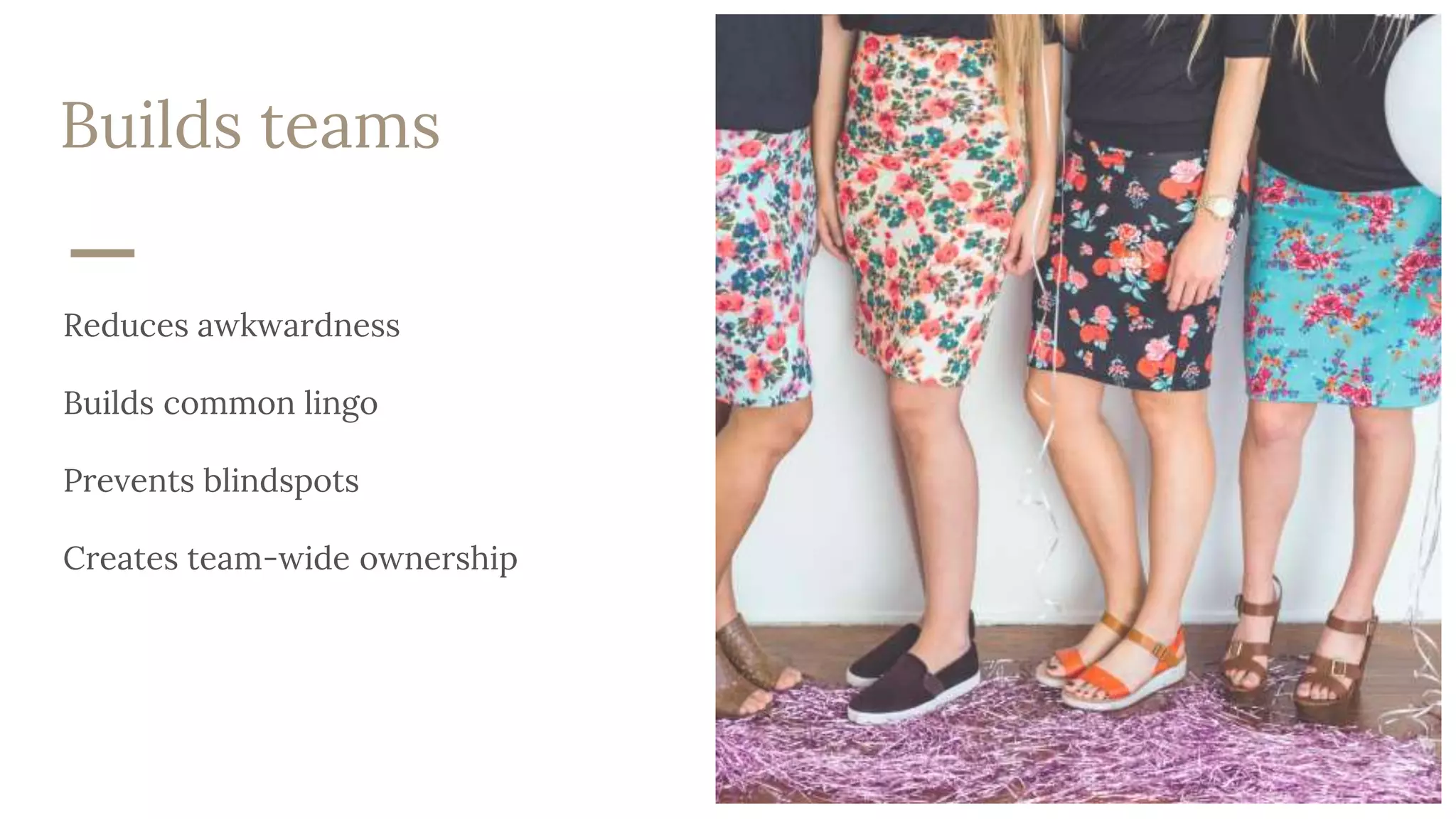 Builds teams
Reduces awkwardness
Builds common lingo
Prevents blindspots
Creates team-wide ownership
 