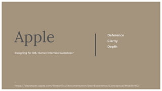 16
Deference
Clarity
Depth
Apple
Designing for iOS, Human Interface Guidelines*
*
https://developer.apple.com/library/ios/documentation/UserExperience/Conceptual/MobileHIG/
 