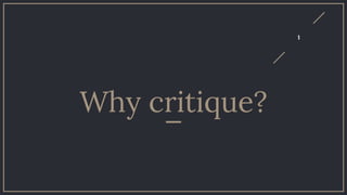1
Why critique?
 