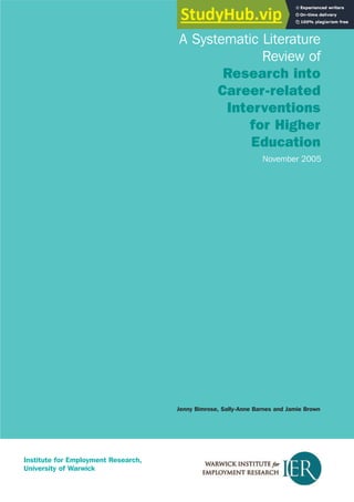 November 2005
A Systematic Literature
Review of
Research into
Career-related
Interventions
for Higher
Education
Jenny Bimrose, Sally-Anne Barnes and Jamie Brown
Institute for Employment Research,
University of Warwick
 