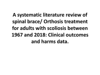 A systematic literature review of
spinal brace/ Orthosis treatment
for adults with scoliosis between
1967 and 2018: Clinical outcomes
and harms data.
 