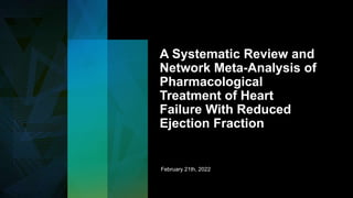 A Systematic Review and
Network Meta-Analysis of
Pharmacological
Treatment of Heart
Failure With Reduced
Ejection Fraction
February 21th, 2022
 