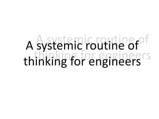 A systemic routine of
thinking for engineers
A systemic routine of
thinking for engineers
 