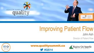Improving Patient Flow
John Ash
Director of Patient Flow
www.qualitysummit.ca
#QS14
 