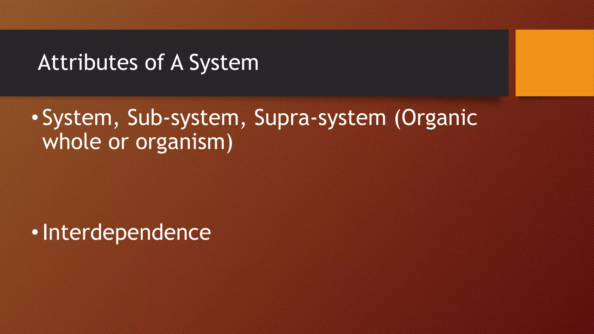 Attributes of A System
•System, Sub-system, Supra-system (Organic
whole or organism)
•Interdependence
 