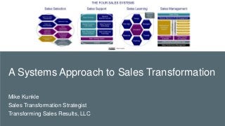 Mike Kunkle A Systems Approach to Sales Transformation
A Systems Approach to Sales Transformation
Mike Kunkle
Sales Transformation Strategist
Transforming Sales Results, LLC
 