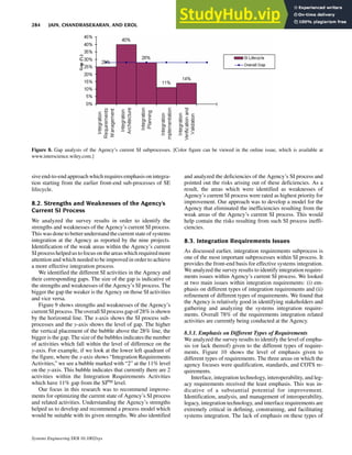 sive end-to-end approach which requires emphasis on integra-
tion starting from the earlier front-end sub-processes of SE
lifecycle.
8.2. Strengths and Weaknesses of the Agency’s
Current SI Process
We analyzed the survey results in order to identify the
strengths and weaknesses of the Agency’s current SI process.
This was done to better understand thecurrent state of systems
integration at the Agency as reported by the nine projects.
Identification of the weak areas within the Agency’s current
SI process helped us to focus on theareaswhich requiredmore
attention and which needed to be improved in order to achieve
a more effective integration process.
We identified the different SI activities in the Agency and
their corresponding gaps. The size of the gap is indicative of
the strengths and weaknesses of the Agency’s SI process. The
bigger the gap the weaker is the Agency on those SI activities
and vice versa.
Figure 9 shows strengths and weaknesses of the Agency’s
currentSI process.TheoverallSIprocessgap of28%isshown
by the horizontal line. The x-axis shows the SI process sub-
processes and the y-axis shows the level of gap. The higher
the vertical placement of the bubble above the 28% line, the
bigger is the gap. The size of the bubbles indicates the number
of activities which fall within the level of difference on the
y-axis. For example, if we look at the lower left quadrant of
the figure, where the x-axis shows “Integration Requirements
Activities,” we see a bubble marked with “2” at the 11% level
on the y-axis. This bubble indicates that currently there are 2
activities within the Integration Requirements Activities
which have 11% gap from the SIPM level.
Our focus in this research was to recommend improve-
ments for optimizing the current state of Agency’s SI process
and related activities. Understanding the Agency’s strengths
helped us to develop and recommend a process model which
would be suitable with its given strengths. We also identified
and analyzed the deficiencies of the Agency’s SI process and
pointed out the risks arising out of these deficiencies. As a
result, the areas which were identified as weaknesses of
Agency’s current SI process were rated as highest priority for
improvement. Our approach was to develop a model for the
Agency that eliminated the inefficiencies resulting from the
weak areas of the Agency’s current SI process. This would
help contain the risks resulting from such SI process ineffi-
ciencies.
8.3. Integration Requirements Issues
As discussed earlier, integration requirements subprocess is
one of the most important subprocesses within SI process. It
provides the front-end basis for effective systems integration.
We analyzed the survey results to identify integration require-
ments issues within Agency’s current SI process. We looked
at two main issues within integration requirements: (i) em-
phasis on different types of integration requirements and (ii)
refinement of different types of requirements. We found that
the Agency is relatively good in identifying stakeholders and
gathering and analyzing the systems integration require-
ments. Overall 78% of the requirements integration related
activities are currently being conducted at the Agency.
8.3.1. Emphasis on Different Types of Requirements
We analyzed the survey results to identify the level of empha-
sis (or lack thereof) given to the different types of require-
ments. Figure 10 shows the level of emphasis given to
different types of requirements. The three areas on which the
agency focuses were qualification, standards, and COTS re-
quirements.
Interface, integration technology, interoperability, and leg-
acy requirements received the least emphasis. This was in-
dicative of a substantial potential for improvement.
Identification, analysis, and management of interoperability,
legacy, integration technology, and interface requirements are
extremely critical in defining, constraining, and facilitating
systems integration. The lack of emphasis on these types of
Figure 8. Gap analysis of the Agency’s current SI subprocesses. [Color figure can be viewed in the online issue, which is available at
www.interscience.wiley.com.]
284 JAIN, CHANDRASEKARAN, AND EROL
Systems Engineering DOI 10.1002/sys
 