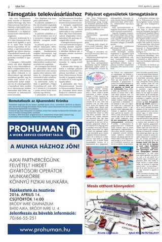 Ajkai Szó 2016. április 8., péntek
4
Támogatás telekvásárláshoz Pályázat egyesületek támogatására
A napokban ünnepeltük a Polly
Úszóiskola második születés-
napját. Úgy érzem igazi sikertör-
ténet a miénk, melyet a szülők
bizalmának, a férjem támoga-
tásának, a Pollys csapatnak és
a kitartásomnak köszönhetek,
annak, hogy nem adtam fel a
második fél év után, mikor már
mindenki más azt tette volna!
2014. április 5-én kezdtem meg
az oktatást Ajkán. Először csak
babaúszást és gyógyúszást tartot-
tam. Somogy megyéből jártam el
szombatonként oktatni az akkor
még sátras uszodába. Több évi
tervezés után tudatos választás
volt részünkről Ajka. Egy olyan
helyet/uszodát kerestem, ahová
beengednek és ahol nem volt ba-
baúszás, gyógyúszás. Először el
sem akartam hinni, hogy egy ekko-
ra városban nincs meg e két szol-
gáltatás. Szerencsére már rögtön
az elején sok segítséget kaptam
a helyi anyukáktól, így az indulás
meglepően könnyűre sikeredett.
Nyáron ide is költöztünk a csalá-
dommal, majd ősztől, az uszoda
bezárása után a Vizikék Óvoda
tanuszodájába mentem át a
babaúszókkal és a gyógyúszók-
kal. Ekkorra már megszereztem
az engedélyeket, így elsőként a
megyében elindítottam az OEP
által finanszírozott gyógyúszást.
Ekkor egy elég kemény fél év
következett. 3 gyógyúszóval in-
dultam 2014 szeptemberében az
Óvodában, jelenleg több mint
140 gyermek és felnőtt jár
az úszóiskolába. Ahogy nőttek
a babák úgy alakítottam a mód-
szertant és hoztam létre a Mini
majd Manó csoportot, ahol 1,5
éves kortól még szülői felügyelet
mellett, majd 2,5 éves kortól már
teljesen önállóan tudják végezni
a gyermekek a feladatokat, ez-
zel áthidalva a rést, ami nagyon
sok helyen van a babaúszás és
az úszásoktatás között. A gyó-
gyúszók mellett egészséges gyer-
mekeket is fogadunk. Sok-sok
olyan gyermek jár hozzánk, akik
féltek a víztől, zárkózottak, bátor-
talanok vagy más ok miatt eddig
nem tudtak megtanulni úszni.
Mi nem versenyzünk és nem
versenyeztetünk, úszóiskolánk
fő profilja – a babaúszáson és
gyógyúszáson kívül – a rekreációs
úszás, melynek célja az ember
egészségének megszilárdítása, a
harmonikus életvitel kialakítása,
a szabadidő kulturált eltöltése.
Lassan haladunk, türelemmel
kivárjuk míg egy-egy gyermek be-
leteszi a fejét a vízbe vagy önszán-
tából lemegy a víz alá, viszont mi-
vel 6 különböző csoportunk van
könnyű az átjárás, aki gyorsabban
halad hamarabb csoportot léphet.
A nevünket tavaly ősszel választot-
tuk, mert szükségesnek éreztem
a konkrétabb azonosítást. Addig
mindenki csak úgy emlegetett,
hogy a Margaréta nénihez járnak
úszni, azonban tavaly óta már
nem csak egyedül vagyok a me-
dencetérben. Időközben segítőket
is szereztem magam mellé,
ketten kedvet is kaptak az okta-
táshoz, ők már végzik az úszóok-
tatói képzést, így ők jelenleg gya-
korlaton vannak nálam. Azért volt
szükségem a segítőkre, mert így
tudom biztosítani a színvonalas
oktatást, így max. 6-8 gyerme-
kre jut egy felnőtt. Ugyanezt a
figyelmet kapják azok az óvodá-
sok is, akik a délelőtti szervezett
oktatásra jönnek hozzánk, illetve
azok a gyerekek akik a nyári tábo-
rainkon vagy a 3 hetes intenzív
oktatáson vesznek részt.
A szükséges engedélyek megszer-
zéseutántervezzük,hogyvisszaté-
rünk mi is az uszodába, ahol majd
a nevéhez híven tarthatom a 18
év alatti csoportos gyógyúszást,
ugyanis az Óvodában a medence
mérete miatt csak 8-10 éves ko-
rig tudtuk fogadni a gyermekeket.
Jelenleg 19 csoportunk működik,
több csoport egy időben, így a tes-
tvérpárok úszását is sokkal kön-
nyebb megszervezni a szülőknek.
Sőt, pár hónapja elindítottuk a
felnőtt úszó csoportot, így már 3
hónapos kortól 100 éves ko-
rig, sőt azon túl is fogadjuk
az úszni vágyó felnőtteket
és gyermekeket egyaránt,
akár egészséges, akár króni-
kus betegségben szenved.
Büszkeségeink az első órára
sírva bejövő gyerekek, aki néhány
óra után a víz alól szedik fel a
karikákat vagy a rendszeres gyó-
gyúszásra járók, akik ezáltal el
tudják kerülni a műtéti beavat-
kozást, de azoknak is ugyanúgy
tudunk örülni – ha nem jobban –
akik fél év után mennek le a víz
alá vagy csúsznak le egyedül a
csúszdán.
A Polly úszóiskola hitvallása, hogy
bárki megtanulhat úszni örömmel
és szelíd módszerekkel! (x)
Tájékoztató és tesztírás
2016. ÁPRILIS 14.
CSÜTÖRTÖK 14:00
BRÓDY IMRE GIMNÁZIUM
8400 AJKA, BRÓDY IMRE U. 4.
Jelentkezés és bôvebb információ:
70/66-55-251
A MUNKA HÁZHOZ JÖN!
AJKAI PARTNERCÉGÜNK
FELVÉTELT HIRDET
GYÁRTÓSORI OPERÁTOR
MUNKAKÖRBE
KÖNNYÛ FIZIKAI MUNKÁRA.
www.prohuman.hu
Ajka város Önkormányza-
tának Szociális és Környezet-
védelmi Bizottsága Ajka Város
Önkormányzata Képviselő-tes-
tületének a telekvásárlók támo-
gatásáról szóló 17/2012.(VI.12.)
rendeletének 5. §-a alapján pá-
lyázatot hirdet telekvásárlók tá-
mogatására.
Pályázatot nyújthatnak be a
45 év alatti (házastársak és élet-
társak közül legalább az egyik
45 év alatti) fiatal házasok,
élettársi kapcsolatban élő sze-
mélyek, a saját háztartásukban
legalább egy kiskorú eltartásá-
ról gondoskodó házasok és élet-
társak, valamint az egyedülálló
gyermekes személyek és egye-
dülállók.
A támogatás a telekvásárlók
részére csak akkor állapítható
meg, ha nincs lakástulajdonuk,
illetve a tulajdonukban lévő la-
kást legalább a telekvásárlással
egy időben értékesítik és ezt
előszerződéssel vagy adásvételi
szerződéssel igazolják, vagy ha
öröklés útján szerzett és ha-
szonélvezettel terhelt tulajdo-
nuk van, de a lakásingatlanban
a haszonélvező lakik, továbbá
ha az önkormányzati bérlakás
határozatlan idejű bérleti jog-
viszonyáról az önkormányzat
javára lemondtak.
Nem állapítható meg támo-
gatás a pályázóknak:
ha pályázók családjában az 1
főre jutó jövedelem meghaladja
a mindenkori öregségi nyugdíj
legkisebb összegének négysze-
resét,
ha pályázók családjában az 1
főre jutó jövedelem nem éri el
a mindenkori öregségi nyugdíj
legkisebb összegének másfél-
szeresét,
ha pályázók egyike sem ren-
delkezik határozatlan időtar-
tamú munkaviszonnyal, köz-
szolgálati, közalkalmazotti,
szolgálati jogviszonnyal, vagy
munkaviszony jellegű jogvi-
szonnyal.
ha pályázó a pénzintézettel a
telekvásárlásra vonatkozó hitel-
szerződést már megkötötte,
aki a támogatás iránt benyúj-
tott pályázatában olyan valót-
lan adatot közöl, mely számára
jogtalan előnyt jelentene, külö-
nösen, ha a jövedelmi-vagyoni
viszonyaikról adott nyilatkoza-
ta tartalmaz valótlan adatot,
ha telekvásárlás esetén az
eladó az igénylőnek a Polgári
Törvénykönyvről szóló 2013.
évi V. törvény 8:1 § (1) bekezdés
1. pontja szerinti közeli hozzá-
tartozója vagy élettársa.
A pályázatokat az Ajkai Kö-
zös Önkormányzati Hivatalban
kell benyújtani, a hivatal által
készített formanyomtatványon.
A támogatás megítélésénél
előnyt élvez, aki Ajka Város
Önkormányzatától vásárol
építési telket és azon építkezik,
illetve Ajka Város Önkormány-
zatának tulajdonában (résztu-
lajdonában) álló gazdasági tár-
saságtól telket vásárol.
A támogatás formája egyszeri
visszanemtérítendőtámogatás,
kizárólag lakótelek megvétel-
ére, feltéve, hogy a támogatott
a lakótelken lakóházat épít. A
támogatás mértéke maximum
1 000 000 Ft.
A pályázat benyújtható a
2016. március 30. napjától 2016.
november 16. napjáig terjedő
időszakban.
A pályázat teljes szövege, va-
lamint a szükséges pályázati
nyomtatvány beszerezhető és a
pályázat benyújtható az Ajkai
Közös Önkormányzati Hivatal
Szociális és Igazgatási Irodáján
(4. emelet 415. sz. iroda.) ügyfél-
fogadási időben.
A pályázatokat Ajka Város
Önkormányzatának Szociális
és Környezetvédelmi Bizottsá-
ga a benyújtást követő ülésén
bírálja el és a döntésről a pályá-
zókat írásban értesítik.
Ajka Város Önkormányza-
tának Művelődési, Oktatási és
Sportbizottsága anyagi támoga-
tás elnyerésére pályázatot hirdet
ajkai székhelyű közművelődési és
sportegyesületek 2016. évi támo-
gatására az alábbiak szerint:
A pályázat célja:
Közművelődési egyesületek
esetében:
A művelődő és önszerveződő
közösségek működésének támo-
gatása
A lakosság széles rétegeit cél-
zottan érintő kulturális, Ajkán
megrendezett programok támo-
gatása
Országos és nemzetközi ren-
dezvények szervezése, illetve azo-
kon való részvétel
Helytörténeti jelentőségű kiad-
ványok támogatása
Sportegyesületek esetében:
Ajka város sportegyesületei,
sportklubjai alapvető működési
feltételeinek segítése (edzői, se-
gítői költségtérítés, nevezési díj,
játékengedélyek, felszerelés vá-
sárlás, utazási, étkezési költségek,
játékvezetői díjak, APEH befize-
tés, mérkőzésekkel kapcsolatos
költségek)
Helyi sportrendezvények tá-
mogatása (nemzetközi-, országos
szintű versenyek rendezéséhez)
Nagyobb tömegeket megmoz-
gató amatőr jellegű helyi rendez-
vények támogatása, melynek célja
mind nagyobb számban bekap-
csolni a város lakóit egyedi vagy
folyamatos jelleggel a szabadidős
sportba.
A pályázaton rendelkezésre
álló összeg 9 000 000 Ft
Pályázhatnak azok az önszer-
veződő közösségek, amelyek
megfelelnek az egyesülési jogról
szóló 2011. évi CLXXV. törvény-
ben foglalt szabályoknak, vala-
mint amelyeknek jóváhagyott
gazdasági-pénzügyi tervéből
egyértelműen kitűnik, hogy a
pályázat keretében megjelenített
feladatához 30% önerővel rendel-
kezik.
A pályázathoz szükséges adat-
lap az Önkormányzati és Hu-
mánszolgáltató Irodán átvehető,
vagy Ajka város honlapjáról le-
tölthető.
A nyertes pályázó tudomásul
veszi, hogy az elnyert önkor-
mányzati támogatás összegéről, a
rendeltetésnek megfelelő felhasz-
nálásáról és a 30%-os önerő reali-
zálásáról, a támogatási szerződés-
ben rögzített módon számol el.
A pályázat benyújtásának ha-
tárideje: 2016. április 20. 16.00 óra
A benyújtás helye: Ajkai Közös
Önkormányzati Hivatal, Önkor-
mányzati és Humánszolgáltató
Iroda 307. iroda (8400 Ajka, Sza-
badság tér 12.)
A pályázatokat Ajka Város Ön-
kormányzata Művelődési, Okta-
tási és Sportbizottsága bírálja el.
A döntésről az Ajkai Szóban és
Ajka város honlapján tájékoztatja
a pályázókat.
A határidőn túl beérkező pá-
lyázatokat a bizottság nem fogad-
ja el.
Bemutatkozik az Ajkarendeki Krónika
Tisztelettel meghívjuk Önt és kedves családját április 14-én, csütörtökön 18.00-tól az Ajkaren-
deki Német Nemzetiségi Művelődési Házba Heffler László Ajkarendeki Krónika című könyvének
dedikálással egybekötött bemutatójára.
A könyvvel egy olyan hiánypótló mű született, amely hűen mutatja be Ajkarendek történetét, ezen
belül a rendeki svábság életét, szokásait.
A kiadás a „800 éves Ajka” programsorozat II. helyezésével elnyert díjból valósult meg.
A bemutatón közreműködik az Ajkarendeki Német Nemzetiségi Dalkör.
 