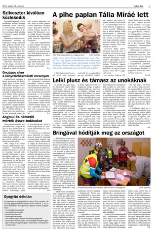 Ajkai Szó2016. május 13., péntek
3
Szilveszter kiválóan
közlekedik
Országos siker
a könyvtárhasználati versenyen
Angolul és németül
mérték össze tudásukat
A pihe paplan Tália Míráé lett
Lelki plusz és támasz az unokáknak
Bringával hódítják meg az országot
A klub hagyományt terem-
tett azzal, hogy immáron
nyolcadik éve megajándékoz
egy-egy újszülöttet paplan-
nal, amelyet sok együtt el-
végzett munkával készítenek
el. Az alapanyagot Klein Jó-
zsefné libáinak a megkopasz-
tásával nyerték. Előkészítés
után a fényes hófehér tollat
elkülönítették a tollszártól,
kocsánytól, azaz megfosztot-
ták. Ezután a varrónő dolga
volt, hogy pihepuha paplant
készítsen belőle. Így Bódén
Kelemen Józsefné keze alatt
készült el a dunna.
Gerencsér Hilda önkor-
mányzati képviselő adta át
a takarót, azt kívánva, hogy
adjon meleget és a közösség
szeretetét közvetítse, mind-
emellett egészségben, szere-
tetben, békességben nőjön fel
kisbaba. Örömmel fogadta
a nagymama, az anyuka az
ajándékot, sőt még a kisbaba
Gubicza Tália Míra is gőgi-
csélt kicsit.
Az anyuka, Gubicza Eli-
zabeth, bódéi lány, az édes-
apa ajkai, Gubicza Richárd.
Tavaly kötöttek házasságot.
Első gyermekük a kis Tália
Míra. A nagymamával lak-
nak együtt Bódén. Többszö-
rös boldogságban volt része a
megajándékozott családnak,
hiszen a képviselőnő tanítot-
ta a nagymamát és az anyu-
kát is. Így Gerencsér Hilda
tiszteletbeli dédmamaként
köszönthette a családot.
A klub tagjai az anyákat is
üdvözölték versekkel, éne-
kekkel Szimeiszter Imre, Dar-
mó Istvánné Anci és Németh
Anna közreműködésével.
Az ünnepi pillanatok után
a megjelenteket pörkölttel,
tarhonyával, savanyúsággal
és süteménnyel kínálták. A
programot Szimeiszter Imré-
né Panni szervezte.
Cs.B.É.
Tália Míra édesanyjával és a nagymamával (Fotó: Györkös)
„Tollal tömve párna, dunna, alhatsz benne, mint a bun-
da.” Ezt a régi rigmust is kántálhatták volna a Nosztalgia
Nyugdíjas Klub tagjai május harmadikán a Bódéi Civil
Közösségi Házban. Ekkor adták át ugyanis a település-
rész egyik kisbabájának a frissen készült pihe paplant.
Harmadik helyezést ért el a
közlekedési verseny országos
fordulóján Orsós Szilveszter,
a Szent-Györgyi középiskola
11. B osztályos diákja. A jö-
vőre érettségiző diák előzőleg
a Veszprém megyei fordulót
megnyerte.
Szilveszter a rendészeti szak-
középiskolai osztályba jár,
tanulmányi átlaga négyesnél
jobb, gyakran szerepel verse-
nyeken. Jogosítványát két éve
szerezte. Amint elérte a tör-
vényben meghatározott élet-
kort, jelentkezett a tanfolyam-
ra. A Devecserben élő fiú gya-
korlati oktatásra is Ajkára járt,
Király Gyula volt az oktatója.
Szilveszter kérdésünkre el-
mondta, hogy a versenyen el-
méleti kérdések és gyakorlati
feladatok is voltak. Ő egyiket
sem tartotta nehéznek, bár
volt, amin el kellett gondol-
kodnia. Szilveszter a korához
képest gyakorlott járműve-
zetőnek számít, havonta át-
lagban 500 kilométert vezet.
A családi Nissant használja.
Megtudtuk tőle, hogy a szabá-
lyokat betartva, figyelmesen
közlekedik.
- Soha nem vagánykodtam
az úton, és akkor sem tenném,
ha kérnének rá  - mondta. - A
biztonsági övet is mindig be-
csatolom, és ezt elvárom azok-
tól is, akik beülnek hozzám. A
sebességkorlátozást is betar-
tom.
Szilveszter már régóta tudja,
hogy belőle rendőr lesz. Érett-
ségi után Körmenden szak-
irányban tanul tovább.
T.A.
Eredményesen szerepelt a
Bródy gimnázium két diákja,
Pegán Ágnes és Szőke Dorina
a Bod Péter Országos Könyv-
tárhasználati Versenyen, tud-
tuk meg az intézmény könyv-
tárosától, a diákok felkészítő-
jétől, Jákliné Tilhof Ágnestől.
A versenyt  április 25-26-án
tartották Budapesten, az Or-
szágos Pedagógiai Könyvtár-
ban. A végső sorrendet eldön-
tő fordulóra a megyei forduló-
kon legmagasabb pontszámot
elért 12 diákot hívták be. A
feladat könyvtári kutatómun-
ka volt, amelynek során a di-
ákoknak Bartók Béla születése
135. évfordulója tiszteletére
gyermekek számára kellett
összeállítaniuk kiadványt. A
versenyzőknek fel kellett tün-
tetniük a forrásokat is, vala-
mint PowerPoint prezentációt
készíteniük. A 7-8. osztályos
korcsoportban a hetedikes
Pegán Ágnes ötödik helyezést
ért el, a 9-10. osztályosoknál
a kilencedikes Szőke Dorina
a hetedik helyen végzett. Do-
rina a legutóbbi tanévben is
részt vett a versenyen, akkor
a megyei fordulóban második
lett. T.A.
Az unoka egy igazi kincs,
ám bármilyen típusú tiltást
alkalmazunk vele szemben,
annál inkább felkeltjük az ér-
deklődését a csíny iránt. Résen
kell tehát lenni, ha a szülők úgy
döntenek, hogy ránk bízzák a
gyerek(ek)et – fogalmazódott
meg a Szülők Klubjának leg-
utóbbi találkozóján.
A résztvevők ezúttal a nagy-
szülői szerepekről, elvárások-
ról és igényekről beszélgettek.
Megvizsgálták azt is, hogy
milyennek kellene lennie a
szülőknek és az unokáknak az
idősebb generációval szemben.
Györgyné Kollár Gabriella,
a csoport vezetője rámuta-
tott, hogy a gyermekkorban
szabadságra, felnőttkorban
az életre vágyik az ember. Az
öregkorban pedig a nyugalom
a legfontosabb, de a mai roha-
nó világban a többség sosem
kapja meg időben azt, amire
éppen szüksége lenne, hiszen
a késői gyermekvállalás miatt
már vagy nincsenek nagyszü-
lők, vagy esetleg még maguk is
dolgoznak, így a szerepek elto-
lódnak.
Felvezető gondolatai után
dr. Witmann Mária gyermek
háziorvos tartott visszatekintő
előadást a saját gyermekkorá-
ról és összegzést arról, hogy
milyen nagymamának lenni
napjainkban. Kiemelte, hogy
a nagyszülőség nem kor függ-
vénye, hanem egy életszerep,
amit csakis önzetlen szeretet-
tel és folyamatos támogatással
lehet csinálni. Ez nem kön�-
nyű feladat, de megéri, hiszen
az idősebb generáció egyfajta
lelki pluszt és támaszt jelent
az unokáknak, ám a doktornő
szerint tudomásul kell vennie
minden nagyszülőnek, hogy a
kapcsolatban nem ők játsszák a
főszerepet. Fontosak, de igenis
tudniuk kell, mikor szükséges
egyet hátralépni.
A csoport tagjai megvitatták
azt is, hogy a testi épség meg-
óvása nehéz feladat, csakúgy,
mint amikor egyszerre több
unoka szeretné élvezni a nagy-
szülők szeretetét. Ez megfelelő
szervezést igényel, hiszen sok
gyerek egy helyen már nehe-
zebben kontrollálható.
Szó esett még az este folya-
mán arról is, hogy amennyi-
ben a nagyszülőnek észrevétele
van akár az unokával, akár a
szülővel kapcsolatban, akkor
a nézeteltéréseket és a kritikát
is érdemes kedvesen becso-
magolva tálalni a szülőnek, de
úgy, hogy a gyerek ne legyen
jelen. Így elkerülhetők a félre-
értések.
A beszélgetés végén azt is
leszögezték a jelenlévők, hogy
nem mindegy, milyen példát
látnak az unokák, ugyanis, ha
a nagyszülő szorgalmas, élet-
vidám, de figyelmes, akkor a
gyerekek is ezt az életszemléle-
tet fogják elsajátítani az együtt
töltött idő alatt.
SzR.
A BRM (Brevet Randonneurs
Mondiaux) kerékpáros mozga-
lom 323 kilométeres túrát hir-
detett a közelmúltban, amelyen
az egész országból, városunkból
is indultak résztevők. A rajt és
a cél egyaránt az ajkai Strand
Kempingben volt. Körtekerés és
kihívás a javából.
Az élménygyűjtés különös
módját választják azok a sport-
emberek, akik csatlakoznak a
BRM magyarországi csoportjá-
hoz. Ez a társaság ugyanis nem-
zetközi karakterrel, nonstop
tekerési lehetőséggel és igazán
emlékezetes túrákkal kecsegtet.
A mozgalom külföldi gyökerei
1891-ig nyúlnak vissza. A tú-
rák résztvevőit randonneur-nek
hívják és több száz kilométeres
kihívásokra vállalkoznak két-
száztól egészen az ezerkétszáz
kilométeres teljesítmény meg-
valósításáig.
– Sokak szerint a kerékpáro-
sokatamegismerésvágyahajtja,
de van ennél egy sokkal fonto-
sabb aspektus is. Mégpedig az,
hogy egy kétszáz, háromszáz
vagy még ennél is hosszabb
túra teljesítésével örök referen-
ciát kaphatnak saját maguktól.
Garanciát, ami igazolja, hogy
az élet más területein is sokkal
többre képesek, mint azt ko-
rábban bármikor gondolták –
mondta el a felsőfokon űzött tel-
jesítménytúrázás lényegét, Szé-
kely-Molnár Ákos, a BRM túrák
szervezője, aki azt is kifejtette
lapunknak, hogy ez nem ver-
seny. Rámutatott, hogy szigorú
szabályokat betartva haladnak
a kerékpárosok. Persze van-
nak időkorlátok az egyes távok
meghódítására, de klasszikus
értelemben inkább túrázóként
vesznek részt ezeken az esemé-
nyeken a sportemberek. A moz-
galom célja ugyanis az, hogy a
hazai tájak megismerésén túl,
új élményeket szerezhessenek a
résztevők.
– A legutóbbi 323 kilométeres
erőpróbán harminchat induló-
ból harmincnégyen teljesítet-
ték a körtúrát, amire összesen
húsz óra állt rendelkezésre. Ez
szűkös időkeretnek tűnhet a ci-
vilek számára, főleg, hogy 1427
méteres szintemelkedést kellett
leküzdeniük a randonneur-ek-
nek az Ajka-Sümeg-Zalaeger-
szeg-Ják-Szombathely-Fertőd-
Nemesszalók-Noszlop-Ajka
távon, ám nem az. Kényelmes,
de folyamatos tekerés mellett
(rövidebb pihenőkkel) teljesít-
hető – fogalmazott a szervező,
majd Hosszu Józsefet emelte ki
ajkai indulóként.
Akitartó,deannálszerényebb
helyi kerékpárosról érdemes
tudni, hogy a 323 kilométeres
távot csupán szinten tartásként
csinálta végig reggel öt órától
este kilencig bezárólag, ugyanis
eddigi leghosszabb egybefüggő
letekert túrája a BRM Tour of
Hungary keretében hatszáz ki-
lométer volt. Ezt még kimonda-
ni is sok, nemhogy végigmenni
rajta. Pedig Hosszu Józsefnek
további tervei vannak. A követ-
kezőmegmérettetésrejúnius11-
énZircrőlindulnakabringások,
akkor a környéket és a Bakonyt
fedezik fel egy „mini túra” kere-
tében. Július 9-én Veszprémből
startol a magyarországi mozga-
lom egyik legnagyobb volume-
nű programja, ahol mind a hat
teljesíthető távon (200, 300, 400,
600, 1000 és 1200 kilométeren)
indulhatnak a kitartó kerékpá-
rosok. SzR.
A teljesítménytúrák elismeréséhez papírmunkára is szükség van (Fotó: Györkös)
Ahány nyelvet beszélsz, an�-
nyi embert érsz – hangzott el a
Húsz év húsz kérdés című ve-
télkedő eredményhirdetésén,
amit a Városi Könyvtár szer-
vezett a közelmúltban. A há-
romfordulós játékkal az ide-
gen nyelvű részleg húsz éves
jubileumát ünnepelték.
1996. május 9-én nyílott
meg az angol könyvtár váro-
sunkban. Közadakozásból,
gyűjtéssel érkeztek a könyvek
az Amerikai Egyesült Álla-
mokból. Önkéntesek és a Bé-
keszolgálat segítették a köte-
tek célba érését, hogy Ajkán
létrejöhessen egy kis kuckó a
nyelv kedvelőinek számára.
Az évek során az angol
mellett német nyelvű kötetek
is érkeztek, amit Unna kül-
dött el a testvérvárosi jó kap-
csolatra hivatkozva a Városi
Könyvtárnak. Majd aprán-
ként francia és olasz köny-
vekkel bővült a gyűjtemény
az olvasóktól. Napjainkra
több mint harminc nyelven
segíti az idegen nyelvű rész-
leg a nyelvtanulást és a gya-
korlást. Lehetőséget nyújt
az érettségizőknek, illetve a
nyelvvizsgázóknak az isme-
reteik elmélyítésére és a szó-
rakozásra is.
A versenyben az állomány
egyes köteteiről és ismeret-
terjesztő témákról kérdezték
a jelentkezőket angolul vagy
németül. Többen választották
az angolt, de akadt olyan is,
aki mindkét nyelven kitöltötte
a feladványokat. Az angol-ma-
gyar párbajban Hanis Dávid
és Briga Péter bizonyult a leg-
jobbnak. Mindketten 59 pon-
tot értek el a 60-ból. Harma-
dik helyen Csalló Rebeka vég-
zett. A német-magyar meg-
mérettetésen pedig Gyimóthy
Mátyás Kolos és Mészáros Ba-
lázs jeleskedett 53-53 ponttal.
A dobogó képzeletbeli harma-
dik fokára Schvarczkopf Kinga
állhatott fel.
A résztvevőket idegen nyel-
vű könyvekkel ajándékozták
meg a könyvtárosok. Az ered-
ményhirdetés tombolasorso-
lással ért véget, ahol a szeren-
csések további angol vagy né-
met kötetekkel gazdagodtak.
SzR.
Gyógyító délután
Az önismereti és öngyógyító klub május 18-án, szerdán, 16-
19 óráig gyógyító délutánt szervez a vmk József A. u. 30. sz.
alatti épületében. Az ingyenesen igénybe vehető szolgálta-
tások:
– kineziológiai tanácsadás
– asztrológiai tanácsadás
– tarot kártya elemzés
– bioenergetikai kezelés
– reiki kezelés (japán eredetű kézrátétes gyógymód)
– Access Bars kezelés (a fej 32 különleges pontjának gyen-
géd érintésével segít elengedni a blokkokat, a korlátozó hit-
rendszereket)
 
