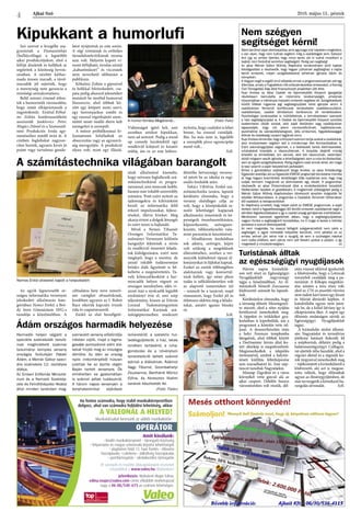 Ajkai Szó 2016. május 13., péntek
4
Az egyik legnevesebb or-
szágos informatika versenyen
jeleskedett alkalmazás kate-
góriában Nemes Enikő, a Bró-
dy Imre Gimnázium 10/G-s
tanulója a közelmúltban. A
céltudatos lány neve ismerő-
sen csenghet olvasóinknak,
korábban ugyanis az I. Robot
Race sikerük kapcsán írtunk
róla és csapattársairól.
Enikő az első beszélgeté-
sünk alkalmával kiemelte,
hogy szívesen foglalkozik szá-
mítástechnikával és progra-
mozással, ami nemcsak hobbi,
hanem már inkább szenvedély
számára. Pont ezért nyitott az
újdonságokra és kihívásként
kezeli az informatika felől
érkező impulzusokat, fejlesz-
téseket, illetve híreket. Meg
akarja érteni a dolgok lényegét
és ezért tenni is hajlandó.
Mivel a Nemes Tihamér
Országos Informatikai Ta-
nulmányi Versenyen különös
hangsúlyt fektetnek a nívós
és rendkívül összetett felada-
tok kidolgozására, ezért nem
meglepő, hogy a szerény, de
annál inkább tudásszomjas
bródys diák figyelmét is fel-
keltette a megmérettetés. Ta-
valy kilencedikesként a har-
mincadik helyen végzett az
országos mezőnyben, idén vi-
szont már a nyolcadik legjobb
eredményt érte el, ami szép
teljesítmény, hiszen az Eötvös
Loránd Tudományegyetem
Informatikai Karának szá-
mítógéptermeiben rendezett
döntőbe hetvennégy verseny-
ző jutott be az iskolai és regi-
onális fordulók után.
Takács Viktória, Enikő szá-
mítástechnika tanára, lapunk
kérdésére elmondta, hogy a
verseny elsődleges célja az
volt, hogy a középiskolák ta-
nulói lehetőséget kapjanak
alkalmazási ismereteik és ké-
pességeik összehasonlítására,
képszerkesztés, szövegszer-
kesztés, táblázatkezelés vala-
mint prezentáció készítésével.
– Mindhárom fordulóban
sok adatra, szövegre, képre
volt szükség a megoldások
elkészítéséhez, amihez a ver-
senyzők különböző típusú ál-
lományokat és fájlokat kaptak.
Ezeket az esetek többségében
alakítaniuk vagy konvertál-
niuk kellett, így némi plusz
tudás is nélkülözhetetlen volt
az alapvető ismereteken túl
– számolt be a tanárnő, majd
rámutatott, hogy Enikő jól és
ötletesen oldotta meg a felada-
tokat, amiért igazán büszke
rá.
SzR.
Szó szerint a levegőbe ma-
gyaráztak a Dumaszínház
(hulló)csillagai a legutóbbi
ajkai produkciójukon, ahol a
felfújt díszletek és kellékek se
segítettek a közönség bevon-
zásában. A nézőtér kéthar-
mada üresen maradt, a távol-
maradók jól sejtették, hogy
a mennyiség nem garancia a
minőségi szórakoztatásra.
Belül semmi címmel érkez-
tek a humoristák városunkba,
hogy ismét elkápráztassák a
nagyérdeműt. Ezúttal Kőhal-
mi Zoltán konferansziéként
asszisztált Janklovics Péter,
Mogács Dániel és a Szomszéd-
néni Produkciós Iroda agy-
menéseihez másfél órán át. A
címben foglaltakat nagysze-
rűen hozták, ugyanis kevés jó
poént vagy tartalmas gondo-
latot nyújtottak az este során.
A régi iróniának és erőteljes
társadalomkritikának nyoma
sem volt. Helyette kapott vi-
szont felfújható, óvodás szintű
„kabaréműsort” és viccesnek
nem nevezhető időhúzást a
publikum.
Kőhalmi Zoltán a gipszével
és lufikkal bűvészkedett, csa-
pata pedig abszurd jeleneteket
mutatott be morbid humorral
fűszerezve, ahol többek kö-
zött egy letépett nemi szerv,
egy horrorparkos zombi és
egy rosszul végrehajtott szem-
műtét miatt önálló életre kelt
szemgolyó is szerepelt.
A műsor próbálkozásai fo-
lyamatosan kifulladtak az
obszcenitás vagy az egyszerű-
ség mezsgyéjén. A produkció
olyan volt, mint egy illúzió.
Vidámságot ígérő lufi, ami
azonban amikor kipukkan,
nem ad semmit. Pedig a stand
up comedy kezdetektől egy
rendkívül kifejező és kreatív
műfaj, ám ez az este bebizo-
nyította, hogy csalódni is lehet
benne, ha rosszul csinálják.
Bár, ha más nem is, legalább
a szereplők piros egyencipője
menő volt...
SzR.
A VALEONÁL A HELYED!
Amit kínálunk:
• kiváló munkakörnyezet • támogató közösség
• folyamatos és magas színvonalú képzési lehetőségek 
• alapbéren felül 13. havi fizetés • étkezési 
hozzájárulás +cafeteria • útiköltség hozzájárulás
• sporttámogatás • iskolakezdési támogatás
Itt szereplő és további állásajánlataink részleteit 
megtalálod a www.valeo.hu oldalunkon!
Jelentkezés: Molnárné Majer Edina:
edina.majer@valeo.com címre elküldött önéletrajzzal
vagy a 06-88/540-673-as számon lehetséges.
OPERÁTOR
Ha fontos számodra, hogy stabil munkakörnyezetben
dolgozz, ahol van számodra fejlődési lehetőség, akkor
Munkatársakat keresünk az alábbi munkakörbe:
Kipukkant a humorlufi
A számítástechnika világában barangolt
Ádám országos harmadik helyezése
Nem szégyen
segítséget kérni!
Bárki kerülhet olyan élethelyzetbe, amit egymaga már képtelen megoldani,
s van olyan, hogy nem tudnak segíteni még a családtagok sem. Sokszor
érzi úgy az ember ilyenkor, hogy nincs senki, aki ki tudná mozdítani a
bajból, nem fordulhat senkihez segítségért. Pedig van segítség!
Az ajkai Molnár Gábor Műhely Alapítvány rendezvényén arról kaptak
felvilágosítást a résztvevők, hogy hogyan juthatnak segítséghez a bajba
került emberek, milyen szolgáltatásokat vehetnek igénybe Ajkán és
környékén.
A Hogyan segít a segítő című előadás annak a programsorozatnak volt egy
állomása, amely a Fogyatékos nők erőszak-kezelése elnevezésű, a Norvég
Civil Támogatási Alap által finanszírozott projektben jött létre.
Kupi Andrea az Ajkai Család- és Gyermekjóléti Központ igazgatója
részletesen bemutatta az intézmény tevékenységét, amelynek
központjában a hátrányos helyzetű emberek segítése áll. Szolgáltatásaik
között többek ingyenes jogi segítségnyújtást lehet igénybe venni. A
családokban felmerült konfliktusok rendezésére családkonzultáció,
családterápia, családi döntéshozó konferencia áll rendelkezésre.
Pszichológiai tanácsadást is működtetnek, s természetesen szervezik
a házi segítségnyújtást is. A Család- és Gyermekjóléti Központ szociális
szakemberei várják azokat, akik saját életükben vagy családjukban
tapasztalják, hogy mit jelent munkanélkülinek, hajléktalannak,
pszichiátriai és szenvedélybetegnek, idős embernek, fogyatékossággal
élőnek és kisebbségi csoport tagjának lenni.
KupiAndreaelmondta,hogyaKözpontszámontartjaazokatacsaládokat,
ahol rendszeresen segíteni kell a mindennapi élet fenntartásában is.
Ezért adománygyűjtést végeznek, s a beérkezett tartós élelmiszereket,
ruházatokat kiosztják a rászorultaknak. A kiosztás idejéről mindig
értesítik az érintetteket, ám vannak, akik bár rászorulnak, valamilyen
okból mégsem veszik igénybe a lehetőségeket: sem a ruha és ételosztást,
sem az egyéb szolgáltatásokat. Pedig segíteni csak annak lehet, aki maga
is tesz valamit a saját helyzetének javításáért.
Ehhez a gondolathoz csatlakozott Varga Andrea, az ajkai Kristályvölgy
Egyesületvezetője,akiazEgyesületEMESEprogramjátbemutatvamondta
el, hogy hogyan teremtettek lehetőséget több családnak arra, hogy meg
tudják termelni maguknak az élelmiszerek egy részét. A programban
résztvevők az ajkai Önkormányzat által a rendelkezésükre bocsátott
földterületen kezdtek el gazdálkodni. A megtermelt zöldségeket pedig a
Molnár Gábor Műhely Alapítványban létrehozott konyhán dolgozták fel
későbbi felhasználásra. A programba a Családok Átmeneti Otthonában
élő családok is bekapcsolódtak
Az Alapítvány amellett, hogy helyet adott az EMESE programnak, a saját
berkein belül a fogyatékossággal élő felnőtt emberek családjainak segít a
sérültek foglalkoztatásával s így a család anyagi gondjainak enyhítésével.
Mindhárom szervezet egyetértett abban, hogy a segítségnyújtásban
nagyon fontos a segítségkérő hozzáállása, ha ő maga is keresi a kitörési
pontokat a szorult élethelyzetből.
Az nem megoldás, ha rosszul felfogott szégyenérzetből nem kérik a
segítséget, s egyre nehezebb helyzetbe kerülnek, mint például az az
ember, akinek járt volna már a nyugdíj, de sem a szükséges iratokat
nem tudta kitölteni, sem pénze nem volt feladni azokat a postán, s így
megrekedt a nincstelenségben. (x)
A humor forrása Mogácsnál... (Fotó: Futó)
Nemes Enikő oklevelet kapott a helyezéséért
Harmadik helyen végzett a
speciális szakiskolák tanuló-
inak meghirdetett szakmai
tanulmányi komplex verseny
országos fordulóján Pataki
Ádám, a Molnár Gábor speci-
ális szakiskola 12. osztályos
diákja.
Az Emberi Erőforrás Miniszté-
rium és a Nemzeti Szakkép-
zési és Felnőttképzési Hivatal
által minden tanévben meg-
szervezett verseny elődöntője
írásban zajlik, majd a legma-
gasabb pontszámot elért diá-
kokat hívják meg az országos
döntőre. Az idén az ország
nyolc intézményéből húszan
jutottak be az április végén
Baján tartott versenyre. Ők
elméletben es gyakorlatban
is számot adtak tudásukról.
A három napos versenyen a
konyhatechnikai eljárások
ismeretéről, a szelektív hul-
ladékgyűjtésről, a ház, lakás
rendben tartásáról, a ruha-
gondozási és a növénytani
ismereteikről kellett számot
adniuk a diákoknak. Ádámot
Nagy Tiborné, Szombathelyi
Zsuzsanna, Bartháné Móricz
Edina, és Keresztes Noémi
tanárok készítették fel.
 (Fotó: Tisler)
Három napos kirándulá-
son vett részt az Egészségügyi
Nyugdíjasklub negyvenegy
tagja a közelmúltban. Az él-
ményekről Németh Zsuzsanna
klubvezető számolt be lapunk-
nak.
Kérdésünkre elmondta, hogy
a társaság először Mesztegnyő-
re utazott, ahol a rétes nyújtás
fortélyaival ismerkedtek meg.
A tippeket és trükköket gya-
korlatban is kipróbálták, ám a
programot a kóstolás tette tel-
jessé. A desszertkészítés után
a helyi Ferences templomba
látogattak, ahol többek között
a Dorfmeister István által fes-
tett oltárkép is megtekinthető.
Megismerkedtek a település
történetével, amiből a helytör-
téneti kiállítás feltérképezése
sem maradhatott ki. Este nép-
táncot tanultak Nagyatádon.
Másnap Zágrábot és a város
környékét vette górcső alá az
ajkai csoport. Délelőtt buszos
városnézésben volt részük, dél-
után viszont siklóval igyekeztek
a felsővárosba, hogy a Lotrscak
toronyból csodálják meg a pa-
norámát. A Kőkapu megtekin-
tése szintén a túra része volt,
ahol az 1731-es pusztító tűzvész
nem tudott kárt tenni egy Jézust
és Máriát ábrázoló képben. A
katedrálisba ugyan nem jutot-
tak be, de a külső látvány így is
elkápráztatta őket. A napot egy
élőzenés mulatságon zárták az
Egészségügyi Nyugdíjasklub
tagjai.
A kirándulás utolsó állomá-
sán Nagyatádot és termálvize
jótékony hatásait fedezték fel
a szépkorúak, délután pedig a
balatonszentgyörgyi Csillagvá-
rat ejtették útba hazafelé, ahol a
végvári élettel és a régmúlt ko-
rok tárgyaival ismerkedtek meg
– tájékoztatott a kirándulásról a
klubvezető, aki azt is megosz-
totta velünk, hogy elfáradtak
ugyan az élménygyűjtésben, de
már tervezgetik a következő ba-
rangolás útvonalát. SzR.
Turistának álltak
az egészségügyi nyugdíjasok
 