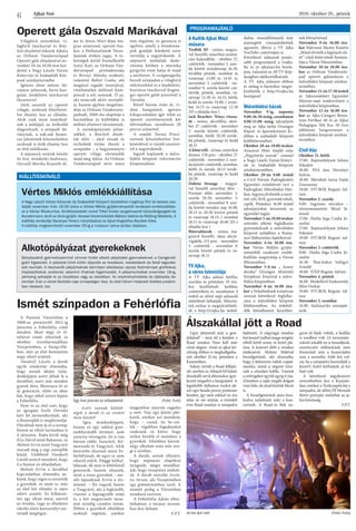 Ajkai Szó 2016. október 28., péntek
6
PROGRAMAJÁNLÓ
A Kultik Ajkai Mozi
műsora
Trollok 3D - színes, magya-
rul beszélő, amerikai animá-
ciós kalandfilm - október 27.
csütörtök - november 2. szer-
da között mindennap 16.30,
továbbá péntek, szombat és
vasárnap 13.00 és 14.45 is,
november 3. csütörtök - no-
vember 9. szerda között csü-
törtök, péntek, szombat, va-
sárnap 12.30 és 14.15; hétfő,
kedd és szerda 14.00; ( szom-
bat 14.15 és vasárnap 12.30
2D-s előadás lesz )
Jack Reacher: Nincs vissza-
út - színes, akciófilm, októ-
ber 27. csütörtök - november
2. szerda között csütörtök,
szombat, hétfő 20.30 továb-
bá péntek, vasárnap és kedd
18.15
A könyvelő - színes, amerikai
dráma, 128 perc - október 27.
csütörtök - november 2. szer-
da között csütörtök, szombat,
hétfő és szerda 18.15 továb-
bá péntek, vasárnap és kedd
20.30
Doktor Strange - magya-
rul beszélő amerikai film -
Premier előtt: november 2.
szerda 20.30, november 3.
csütörtök - november 9. szer-
da között minden nap 16.00,
18.15 és 20.30 kivéve péntek
és vasárnap 18.15; ( szombat
18.15 és vasárnap 16.00 2D-s
előadás lesz )
Bűnvadászok - színes, ma-
gyarul beszélő, olasz akció-
vígjáték, 115 perc - november
3. csütörtök - november 9.
szerda között péntek és va-
sárnap 18.15
TV Ajka,
a város televíziója
A TV Ajka adásai hétfőn,
szerdán és pénteken 19 óra-
kor kezdődnek, kedden,
csütörtökön és szombaton 9
órától az előző napi adásunk
ismétlését láthatják. Műsora-
ink online is megtekinthető-
ek a http://tvajka.hu webol-
dalon, összeállításaink már
másnaptól visszanézhetőek
ugyanitt, illetve a TV Ajka
YouTube-csatornáján is.
Következő adásaink ponto-
sabb programjáról a tvajka.
hu és az ajkaiszo.hu honla-
pon, valamint az AVTV Kép-
újságban tájékozódhatnak.
A TV Ajka műsorai élőben
és utólag is bármikor megte-
kinthetők a http://tvajka.hu
honlapon!
Művelődési házak
November 9-ig, naponta
9.00-16.30 óráig, szombaton
9.00-15.00 óráig tekinthető
meg az Ajka tárlat Országos
Képző- és Iparművészeti Ki-
állítás a szabadidő központ
kiállítótermében.
Október 28-án 19.00 órakor
Aranyosi Péter önálló estje
„Négybetűs szavak” címmel
a Nagy László Városi Könyv-
tár és Szabadidő Központ
színháztermében.
Október 29-én 9.00 órától
a Civil Fórum Padragkútért
Egyesület ruhabörzét tart a
Padragkúti Művelődési Ház-
ban. Ingyen elvihetők a tisztí-
tott női, férfi, gyermekruhák,
cipők. Pénteken 16.00 órától
adományokat átvesznek az
egyesület tagjai.
November3-án10.00órakor
szünidei alkotó foglalkozás
gyermekeknek a művelődési
központ aulájában a Rama-
zuri Bábszínház fajátékaival.
November 4-én 16.00 óra-
kor Vértes Miklós gyűjte-
ményéből rendezett emlék-
kiállítás megnyitója a Városi
Múzeumban.
November 5-6-án „ Arany
deszka” Országos Minősítő
Színjátszó Fesztivál a műve-
lődési központban.
November 8-án 16.00 óra-
kor a Felnőtteknek kreatívan
sorozat következő foglalko-
zása a művelődési központ
klubtermében. Az érdeklő-
dők fotóalbumot készíthet-
nek bőrszövéssel.
November 9-én 16.00 óra-
kor Mátrainé Mester Katalin
„Mind elvitték a legények ele-
jit” című könyvének bemuta-
tója a Városi Múzeumban.
November 10-én 18.00 óra-
kor az Orfeum Vándorszín-
pad operett gálaműsora a
művelődési központ színház-
termében.
November 11-én 17.30 órától
az Ajkarendekért Egyesület
Márton-napi rendezvényei a
művelődési központban.
November 12-én 16.00 óra-
kor az Ajka-Csingeri Boros-
tyán Férfikar 40 és az Ajkai
Pedagógus Női Kar 30 éves
jubileumi hangversenye a
művelődési központ színház-
termében.
Civil Ház
Október 31. hétfő
17.00- Rajztanfolyam Juhász
Nikolett
18.00- NIA tánc Harsányi
Szilvia
18.00- Meridián torna Vajda
Zsuzsanna
19.00- FIT-BOX Bognár Ad-
rien
November 2. szerda
9.00- Ingyenes vércukor –
vérnyomásmérés Mező Já-
nosné
17.00- Hatha Jóga Csuba Jó-
zsefné
17.00- Rajztanfolyam Juhász
Nikolett
19.00- FIT-BOX Bognár Ad-
rien
November 3. csütörtök
9.00- Hatha Jóga Csuba Jó-
zsefné
16.30- Thai-boksz Szilágyi
Arnold
18.00- STEP Bognár Adrien
November 4. péntek
16.00- Modellező Szakosztály
Illési Oszkár
19.00- FIT-BOX Bognár Ad-
rien
November 5. szombat
14.00- Sárkánytűz szerepját-
szók
KIÁLLÍTÁSKÍNÁLÓ
Vértes Miklós emlékkiállítása
A Nagy László Városi Könyvtár és Szabadidő Központ tisztelettel meghívja Önt és kedves csa-
ládját november 4-én 16.00 órára a Vértes Miklós gyűjteményeiből rendezett emlékkiállítás-
ra a Városi Múzeumba. Emlékbeszédet mond Tilhof Endre nyugalmazott könyvtárigazgató és
Kundermann Jenő ex libris gyűjtő. Verssel közreműködik Bábics Valéria és Rédling Nikoletta. A
kiállítás rendezője Baranyai Ferenc irányításával az Ajkai Kisgrafika Barátok Köre.
A kiállítás megtekinthető november 25-ig a múzeum nyitva tartási idejében.
Operett gála Oszvald Marikával
Ismét színpadon a Fehérlófia
Álszakállal jött a Road
Világhírű sztárokkal, vi-
lághírű tánckarral és fény-
űző díszlettel érkezik Ajkára
az Orfeum Vándorszínpad
Operett gála előadásával no-
vember 10-én 18.00 órai kez-
dettel a Nagy László Városi
Könyvtár és Szabadidő Köz-
pont színháztermébe.
Igényes show műsor, lát-
ványos jelmezek, forró han-
gulat, lendületes tánckarral
fűszerezve!
Akik szeretik az operett
világát, azoknak felejthetet-
len élmény lesz az előadás.
Akik csak most ismerked-
nek a műfajjal, az örökzöld
slágereknek, a színpadi lát-
ványnak, a sok-sok humo-
ros jelenetnek köszönhetően
azoknak is örök élmény lesz
az első találkozás.
A népszerű sztárok között
itt lesz mindenki kedvence,
Oszvald Marika Kossuth-dí-
jas és Jászai Mari-díjas ma-
gyar színésznő, operett éne-
kes, a Halhatatlanok Társu-
latának örökös tagja. A te-
hetségek közül kiemelkedik
Szász Kati, az Orfeum Ván-
dorszínpad primadonnája
és Birinyi Mónika szubrett,
valamint Bálint Csaba, aki
magával ragadó tenorjával,
vitathatatlan átéléssel kom-
penzál a női nemnek. Ö az,
aki nemcsak aktív szereplő-
je, hanem egyben megálmo-
dója az Orfeum Vándorszín-
padnak, 2008 óta alapítója a
hazánkban és külföldön is
méltán elismert társulatnak.
A szemkápráztató jelme-
zekkel, a fényűző díszle-
tek előtt – ahol rózsák és
orchideák özöne ékesíti a
színpadot – a hagyományos
operett világa elevenedik
majd meg Ajkán. Az Orfeum
Vándorszínpad neve mára
már fogalom, és garancia is
egyben, amely a mindenna-
pok gondját feledtető estre
invitálja a nagyérdeműt. A
népszerű melódiák dudo-
rászása közben a muzsika
gyógyító ereje hatja át majd
a nézőteret. A virágtengerbe
borult színpadon a világhírű
művészekkel és a lendületes,
bravúros tánckarral fergete-
ges operett gálát prezentál a
Társulat.
Közel három órán át, vi-
dám hangulatot, igényes
kikapcsolódást ígér tehát az
operett szerelmeseinek két
felvonásban, mindössze 20
perces szünettel.
A somlói Tornai Pincé-
szetnek köszönhetően bor-
kóstolóval is várják szeretet-
tel a nagyérdeműt.
Jegyek kaphatók a műve-
lődési központ információs
központjában.
Alkotópályázat gyerekeknek
Bányászatról gyermekszemmel címmel hirdet alkotó pályázatot gyermekeknek a Csingervöl-
gyért Egyesület. A pályázat kiírói külön díjazzák az óvodások, kisiskolások és felső tagozato-
sok munkáit. A résztvevők pályázhatnak bármilyen alkotással, rajzzal, festménnyel, grafikával,
kisplasztikával, szoborral, valamint írhatnak fogalmazást. A pályamunkákat november 18-ig,
péntekig adhatják le az óvodában vagy az iskolában. Az eredményhirdetés és díjátadás de-
cember 3-án a városi Borbála napi ünnepségen lesz. Az első három helyezett értékes jutalom-
ban részesül. (ta)
Jó kis buli volt (Fotó: Futó)
A Pannon Várszínház a
2008-as premiertől 2012-ig
játszotta a Fehérlófia című
darabot. Most négy év el-
teltével ismét elővettek és
október tizenharmadikán
Veszprémben, a Hangvillá-
ban, már az első bemutatón
nagy sikert arattak.
Vándorfi László, a darab
egyik rendezője elmondta,
hogy annak idején tulaj-
donképpen azért álltak le a
darabbal, mert már minden
gyerek látta. Mostanra itt az
új generáció, eljött az ideje
hát, hogy újból színre lépjen
a Fehérlófia.
Nem ez az első eset, hogy
az igazgató Szelle Dávidot
kéri fel társrendezőnek, aki
a főszereplőt is megformálja.
Dávidnak nem új ez a szerep,
hiszen az előző turnusban is
ő játszotta. Rajta kívül még
Kiss Dávid mint Bakarasz, és
Molnár Ervin mint Vasgyúró
maradt meg a régi szereplők
közül. Utóbbiról Vándorfi
László annyit mondott, hogy
ő a humor az előadásban.
Molnár Ervin a darabbal
kapcsolatban elmondta ne-
künk, hogy régen is szerették
a gyerekek, és most is, már
az első két előadás is zajos
sikert aratott. Ez kifejezet-
ten egy olyan mese, amivel
az óvodás, vagy az általános
iskolás alsós korosztályt sze-
retnék megfogni.
- Azért vannak különb-
ségek a darab és az eredeti
mese között?
- Igen, mindenképpen,
hiszen ez egy sokkal gyer-
mekbarátabb történet, nem
annyira vérengzős. Itt is van
három rabló, Fanyűvő, Kő-
morzsoló és Vasgyúró. Akik
keresztbe akarnak tenni Fe-
hérlófiának, de ugye ez nem
sikerül nekik. Eléggé kétbal-
lábasak, ők nem is feltétlenül
gonoszok, hanem olyanok,
mint a rossz gyerekek – me-
séli lapunknak Ervin a tör-
ténetet. – Én vagyok benne
a Vasgyúró, aki a legkisebb,
viszont a legnagyobb szájú
és a két megtermett társa-
mat mindig csendre intem.
Ebben a gyerekek általában
szoktak segíteni, amikor
magamhoz akarom ragadni
a szót. Van egy közös játé-
kunk, amikor azt mondom,
hogy – csend, én be-szé-
lek – régebben fogadásokat
szoktunk rá kötni, hogy
mikor kezdik el mondani a
gyerekek. Általában három-
négy alkalom után már zen-
gi a színház.
A darab, annak ellenére,
hogy népmesei alapokon
nyugszik, mégis mondhat-
juk, hogy veszprémi születé-
sű. A darab szerzője Aszta-
los István, aki Veszprémben
egy gimnáziumban tanít. A
zenéjét pedig a Várszínház
zenekara szerezte.
A Fehérlófia Ajkán előre-
láthatóan a tavaszi szezon-
ban lesz látható.
F.P.T.
Egy lírai jelenet az előadásból (Fotó: Futó)
Ugye játszottál már a gon-
dolattal? – teszi fel a kérdést a
Road zenekar Nem kell más
című slágere. Amit az ajkai kö-
zönség élőben is meghallgatha-
tott október 21-én, pénteken a
Kaszinóban.
Sokan várták a Road fellépé-
sét, amihez az AllsuckAll (ejtsd:
álszakáll)nevűelőzenekarigye-
kezett megadni a hangulatot. A
leginkább dallamos rockot ját-
szó egri banda percre pontosan
kezdett, így nem sokkal tíz óra
után az est sztárja, a tizenkét
éves Road zenekar is színpadra
léphetett. A négytagú zenekar
hat lemezt tudhat maga mögött,
ebből kettő arany és kettő pla-
tina. A koncert előtt a zenekar
énekesével, Molnár Mátéval
beszélgettünk, aki elmondta,
hogy a dalszerzés náluk csapat-
munka, mind a négyen kive-
szik a részüket belőle. Viszont
a szövegeket egytől egyig ő írja.
Zömében a saját megélt dolgait
viszi bele, de akad köztük fikció
is.
A beszélgetésünk után biza-
kodva indultunk neki a kon-
certnek. A Road-os fiúk na-
gyon jó fejek voltak, a beállás
is rendben volt. (A termináto-
rokról inkább ne is beszéljünk,
szerencsére stábunknak nem
lézereztek sem a kamerájába
sem a szemébe. Jobb lett vol-
na, ha a színpadra használják a
lézert!) Azért leírhatjuk: jó kis
buli volt.
A következő nagykoncert
novemberben lesz a Kaszinó-
ban, amikor a Tankcsapda lép a
színpadra, de előtte DJ Herendi
Retro partyján mulathat az aj-
kai közönség.
F.P.T.
 