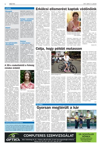 Ajkai Szó 2017. július 14., péntek
8
COMPUTERES SZEMVIZSGÁLAT
Ajka, Szabadság tér 15. • Telefon: 88-212-479 • E-mail: herczegoptika@t-online.hu
Nyitva: H-P: 830
-1200
, 1300
-1700
, Szo: 800
-1200
Dr. Schvöller
Mónika
szemész szakorvos,
gyermekszemész,
kontaktológus
LAPSZÉL
Menyegzők
Házasságot kötött városunk-
ban július 1-jén Magyarósi
Csaba és Kovács Éva, Törő
Barnabás és Baticz Gyöngyi,
Varga Tihamér és Matyi Niko-
lett. Július 8-án Takács Zsolt
és Görög Edina, Kiss Bence
és Jezsóová Miriam, Koppány
Gábor Zoltán és Kenyeres Do-
rina Éva. Az új házasoknak
gratulálunk!
Gólyahír
Köszöntjük városunk legifjabb
polgárait: Freind Péter és Ko-
lompár Hajnalka június 18-
án született kislányát, Réka
Krisztinát, Kiss Gábor és Hom-
lok Viktória június 26-án szü-
letett kisfiát, Kristófot, Kozma
Andor és Áment Mónika júni-
us 26-án született kislányát,
Natasát.
Jogi segítségnyújtás
rászorulóknak
Az anyagilag rászorulók részé-
re ingyenesen, vagy az állam
által megelőlegezve vehető
igénybe jogi segítségnyújtás az
Ajkai Család-és Gyermekjóléti
Központnál. Ennek keretében
az igénybe vevő segítséget
kaphat beadványszerkesztés-
ben, vagy ügyvédi eljárásban.
A rászorultságot a jövedelmi
viszonyok, valamint egyes szo-
ciális körülmények alapozzák
meg. A tanácsadást dr. Per-
ger Orsolya ügyvéd biztosítja,
legközelebb augusztus 7-én
13.30 és 16.00 óra között az
Ajkai Család- és Gyermekjóléti
Központnál. (8400 Ajka, Móra
F. u. 7.)
Gyalogos zarándoklat
indul a Szentkúthoz
Gyalogos zarándoklat lesz a
kolontári Szentkúthoz július
30-án (vasárnap) a 15 óra-
kor kezdődő Szent Anna-napi
búcsúi szentmisére. Indulás
11 órakor az ajkai Csónaká-
zó-tótól és Bakonygyepesről a
művelődési háztól szintén 11
órakor. A két csapat az ipari
parkban az Oázis kertészetnél
találkozik. Ezt követően együtt
teszik meg a 11 km-es távol-
ságot a tósoki erdőn keresztül.
Bánkisok
az olajos körúton
A Bánki egyesület tagjait a
várható forróság sem riasztja
el a túrázástól, júliusban is
több programot terveznek. 
Nyugdíjasok séta-túráját
szervezik 12-én, és 26-án,
szerdán. A résztvevők az au-
tóbusz-pályaudvaron találkoz-
nak 8.30 órakor. 
A hónapban a második kirán-
dulásukat 20. és 23. között
tartják, amikor az Olajos kör-
útra indulnak Dél-Zalába. A
négy napos túrán 90 kilomé-
tert gyalogolnak a résztvevők.
A Tesco üzletsoron található patika Patikaplus néven működik
és minden nap nyitva tart este nyolc óráig. Az ügyeletes gyógy-
szertárak ezért naponta 20-22 óra között tartanak nyitva. Ügye-
leti rendjük az Országos Gyógyszerészeti és Élelmezés-egész-
ségügyi Intézet honlapján található meg: www.ogyei. gov.hu
ÜGYELETES GYÓGYSZERTÁRAK
A 3D-s makettektől a fizikáig
minden érdekli
Pegán Ágnes
 (Fotó: Györkös)
Hét versenyen bizonyított egy
tanévalattPegánÁgnes,aBródy
Imre Gimnázium nyolcadikos
diákja. Az ifjú hölgy igazi multi
tehetség, hiszen nemcsak tanul-
mányaiban teljesít kiemelkedő-
en, de zenélni is tud, sőt mi több
maketteket épít és tájfutóként is
megállja a helyét. Igaz még négy
éve van az érettségiig, de már
most tudja, hogy kutatóorvos
akar lenni, vagy valamilyen reál
tárgyakkal kapcsolatos pályát
szeretne választani.
A Bod Péter Könyvtárhasz-
nálati Versenyen országos
második helyezést ért el. Az
Öveges József Fizikaverseny
Kárpát-medencei fordulóján
huszonegyediklett,mígaVarga
Tamás Matematikaversenyen
az ötvenkettedik legjobb helyet
szerezte meg az országban. Az
Arany János Helyesírási Ver-
senyben az országos döntőig ju-
tott, de csapatban is jól szerepelt
a Vigyázz, kész, pénz! elneve-
zésű pénzügyi vetélkedőn, ahol
a regionális harmadik helyet
szerezték meg. Ezzel még nincs
vége a sornak, ugyanis a Zrínyi
Ilona Matematikaversenyen is
részt vett, ahol megyei nyolca-
dikként végzett. A Tájfutó Diá-
kolimpián pedig a megyei má-
sodik helyet gyűjtötte be.
Ági egy szerény, halk szavú
lány, aki elmondása alapján reál
beállítottságú, mert a matek, a
fizikaésakémiaakedvence,ám
eznemakadályozzamegabban,
hogy olvasson. Méghozzá so-
kat. Szereti a könyveket, szíve-
sen forgat sci-fiket vagy fantasy
történeteket. 3D-s makettekből
eddig 42-öt állított össze, ami
már kész gyűjtemény. Régen
zongorázott is, ám mostanában
szabadidejét inkább tájfutással
tölti, edzéseken főként a futást
gyakorolja, mert a térképhasz-
nálat már a kisujjában van.
Nyaranta örömmel utazik a
szüleivel és fedez fel idegen or-
szágokat, de a táborok is csábí-
tóak számára. Tavaly matek-
táborban járt, idénre viszont
még nem volt ötlete, amikor
megkérdeztük. Nagy álma,
hogy kimehessen Amerikába
egyetemre és később ott is dol-
gozhasson, még akkor is, ha a
szíve csücske mindig Olaszor-
szág marad.
SzR.
A védőnők különleges hi-
vatás gyakorlói. Nem csupán
egészségügyi szakemberek,
de ők azok, akiket a családok
beengednek otthonaikba.
Egészségnevelés, primer pre-
venció a legfőbb tevékenysé-
gük. Segítenek a családterve-
zésben, gyermekek gondozá-
sában, nevelésében, a család
egészségének megőrzésében
és a problémák felismerésé-
ben, kezelésében
2015-ben a kormány hiva-
talosan is a Védőnők Napjá-
vá nyilvánította június 13-át,
ekkor került be a hálózat a
hungarikumok közé. Ez al-
kalomból a 102 éve alapított,
Magyar Örökség-díjas szol-
gálat a Semmelweis Egye-
tem Nagyvárad téri elméleti
tömbjében tartott ünnep-
séget, ahol az idén is kitün-
tetéseket adott át a szakma.
Az Országos Tisztifőorvosi
Hivatal, a Magyar Védő-
nők Egyesülete és a Magyar
Egészségügyi Szakdolgozói
Kamara tette közzé a pályá-
zatot, amire a jelölések érkez-
tek. A rendezvény fővédnöke
dr. Ónodi-Szűcs Zoltán egész-
ségügyért felelős államtitkár
volt. A programban szerepelt
a védőnői hivatás prevenciós
feladatainak, eredményeinek
bemutatása. Köszöntötték a
jubiláló védőnőket, köztük az
ajkaiakat is.
Elismerték az ellátás terü-
letén kimagasló eredményt
elért szakemberek munkáját.
Az ajkai védőnői szolgálat
két területi védőnőjének a
tevékenységét is elismerték.
Vinczéné Szamosvári Vero-
nika miniszteri kitüntetést
kapott. A szakember 1981-
ben végzett Budapesten az
Orvostovábbképző Intézet
Egészségügyi Főiskola Karán.
Diplomája megszerzése óta
körzeti védőnőként dolgozik.
Eközben a mai Családvédel-
mi Szolgálat elődjénél is látott
el feladatokat, illetve átszer-
vezés miatt iskolai védőnő-
ként végezte munkáját, ahol
elsősorban egészségnevelés-
sel foglalkozott. Elkötelezett
híve a szűrővizsgálatoknak.
A Kismama klub aktív szer-
vezője és előadója. Elvégezte a
babamasszázs tanfolyamot is,
hogy segítsen az anya-gyer-
mek közötti egészséges kö-
tődés kialakításában. Nyitott
az új dolgokra, a változásra,
ezért folyamatosan képzi ma-
gát. Szerepeket vállal a szak-
mai rendezvényeken. Kitartó
szorgalommal, elhivatottan
végzi teendőit.
Molnárné Jáger Csilla di-
cséretben részesült, amit
munkáltatójától vehetett át.
A szakember Padragkúton
dolgozik, ahol nagy munka-
bírással és kreativitással se-
gíti a családokat. Korábban
már az Év Védőnője díját is
megkapta.
Rücker Évi
Erkölcsi elismerést kaptak védőnőink
Célja, hogy példát mutasson
Vinczéné Szamosvári Veronika
miniszteri kitüntetést kapott
 (Fotó: Györkös)
Bokros Csenge Anna olim-
piai cross-country kerékpá-
ros, sportnagykövet, a közel-
múltban ellátogatott Ajkára
és részt vett a Fekete István
– Vörösmarty Mihály Álta-
lános Iskola és Gimnázium
DÖK-napján, hogy felhívja a
diákok figyelmét az egészsé-
ges életmód és a mozgás fon-
tosságára. Lapunk elcsípte egy
rövid beszélgetésre, ahol ter-
veiről, hobbijairól és a sport-
nagyköveti címről kérdeztük
az ifjú sportolót.
Csenge, bár még épp csak
tizennégy éves, máris határo-
zott elképzelései vannak arról,
hogy mit szeretne elérni a ké-
sőbbiekben. Idén ősszel kezdi
a középiskolát és indul az Eu-
rópa Bajnokságon is, de pár év
múlva már világkupákon sze-
retne sikerrel szerepelni, cél-
kitűzései tehát meglehetősen
komolyak.
– Már kiskorom óta kerék-
pározom, a bringázás szerete-
tét a családomtól örököltem,
ugyanis a sportág már régóta
közös időtöltés nálunk. Az
első versenyemen ötéves le-
hettem, ami egy maraton ver-
senykísérő gyerekprogramja-
ként szervezett pár körös erő-
próba volt. Az XCO-val pedig
tízévesen kezdtem el komo-
lyabban foglalkozni, ami na-
gyon megtetszett, így moun-
tainbike versenyző szeretnék
lenni, akit a család, a barátok
és a sportszakma is a sporttel-
jesítményéért ismer el – fogal-
mazott a törékenyek tűnő, de
annál strapabíróbb ifjú hölgy,
akinek volt már sérülése is a
bringázásból kifolyólag, de ez
még inkább megerősítette ab-
ban, hogy a sportágat érdemes
csinálni akkor is, ha nehézsé-
gekkel találkozik szembe.
Elmondása alapján naponta
minimum másfél-két órát edz,
hogy formában tartsa magát.
Télen alapozó edzésekre jár,
vagy az otthoni görgős szer-
kezetet hívja segítségül a te-
keréshez, hiszen a versenyek
tavasztól nyár végéig, esetleg
kora őszig tartanak. Szabad-
idejében szívesen rajzol, több
országos rajzpályázaton is
nyert már, sőt mi több, a pá-
rizsi klímacsúcson az egyik
művét ki is állították, így ha
nem sikerülne a sportkarrier,
akkor biztos, hogy a grafiku-
si vagy művészpálya lesz a B
terv.
2016 óta birtokolja a sport-
nagyköveti címet több spor-
tolótársával együtt. Pályáza-
tát nagyjából száz beküldött
önéletrajzból választották ki,
a sportéletben és a tanulmá-
nyok területén is kiemelkedő-
en teljesítő jelentkezők közül
azért, hogy a következő négy
évben, azaz 18 éves koráig,
népszerűsítse különböző ren-
dezvényeken az egészséges
életmódot és a mozgás fontos-
ságát, példát mutatva ezáltal
kortársainak és a felnőtteknek
egyaránt.
Csenge munkáját pszicho-
lógus és sportorvos is segíti,
hiszen sportnagykövetként az
iskola mellett az edzéseken,
a versenyeken és a preventa-
tív programokon is helyt kell
állnia. Ajkára Marczal Milán
meghívására érkezett, ugyan-
is egy csapatban edz a fiával,
Marcellel.
– Nagyon élveztem a mai
programot, mert aranyosak
voltak a kicsik és mellette le-
hetőség nyílt a sportra, illetve
a helyes bringás közlekedésre
is felhívni a figyelmüket. A
mozgás megszerettetése fon-
tos. Szerintem a gyerekeket
úgy lehet motiválni a legin-
kább, hogy több ilyen rendez-
vényt tartanak, ahol megis-
merhetik a sportágakat és ki-
próbálhatják azokat. A család
támogatása szintén lényeges,
hiszen mindent könnyebb el-
kezdeni, vagy folytatni, ha a
szülők és a testvérek bátorít-
ják az embert – foglalta össze
a lényeget Csenge.
SzR.
Bokros Csenge Anna (Fotó: Györkös)
KÉK HÍREK
Az ajkai nyomozók néhány
órán belül elfogtak egy pénz-
tárcát eltulajdonító nőt. A je-
lenleg rendelkezésre álló adatok
alapján a 26 éves M. J. Gyöngyi
ajkai lakos megalapozottan
gyanúsítható azzal, hogy júli-
us 1-jén, délelőtt az egyik helyi
áruházból eltulajdonított egy
pénztárcát.
A sértett a boltban vásárolt,
majd fizetés után a kasszánál
felejtette a pénztárcáját, ben-
ne személyes irataival, bank-
kártyájával és készpénzzel. A
rendőrök az adatgyűjtés ered-
ményeként néhány órán belül
elfogták a lopással megalapo-
zottan gyanúsítható nőt, majd
előállították az Ajkai Rendőr-
kapitányságra, ahol beismerő
vallomást te. A nyomozók a
gyanúsított lakásán történt ház-
kutatás alkalmával megtalálták
az eltulajdonított pénztárcát,
annak minden tartalmával,
amit hiánytalanul visszaadtak
tulajdonosának.
A 26 éves ajkai nővel szem-
ben lopás vétség elkövetésének
megalapozott gyanúja miatt
folytatott nyomozást az ajkai
rendőrök a napokban befejez-
ték, és a keletkezett iratokat vá-
demelési javaslattal továbbítot-
ták az illetékes ügyészségnek.
Gyorsan megtérült a kár
A nyomozók a pénztárcát tartalmával együtt visszaadták tulajdo-
nosának
 