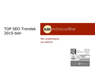 We understand,
we deliver.
TOP SEO Trendek
2015-ben
 