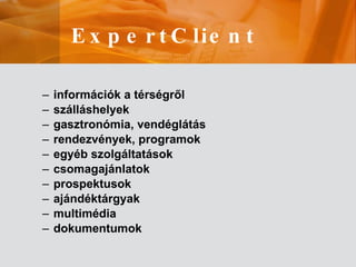 információk a térségről  szálláshelyek  g as z tron ómia, vendéglátás  rendezvények, programok egyéb szolgáltatások csomagajánlatok  p rospekt usok ajándéktárgyak multimédia dokumentumok ExpertClient 