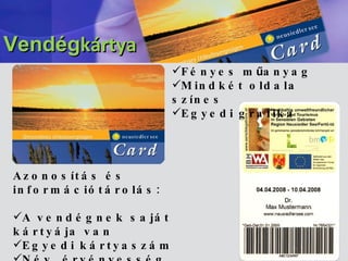 Fényes m ű anyag Mindkét oldala színes Egyedi grafika Azonosítás és információtárolás: A vendégnek saját kártyája van Egyedi kártyaszám Név, érvényesség Azonosítás vonalkóddal Vendég kártya 