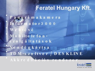 Panorámakamera Informator3000 Webtévé Mobiltelefon-szolgáltatások Vendégkártya TDM-szoftver / DESKLINE Akkreditációs rendszer Feratel Hungary Kft.  