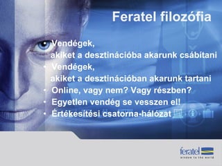 Vendégek,  akiket a desztinációba akarunk csábítani Vendégek,  akiket a desztinációban akarunk tartani Online, vagy nem? Vagy részben? Egyetlen vendég se vesszen el! Értékesítési csatorna-hálózat Feratel filozófia  