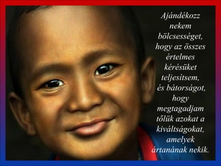 Ajándékozz nekem bölcsességet, hogy az összes értelmes kérésüket teljesítsem,  és bátorságot, hogy megtagadjam tőlük azokat a kiváltságokat, amelyek ártanának nekik.  