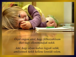 Óvjál engem attól, hogy félbeszakítsam őket vagy ellentmondjak nekik .  Add, hogy olyan kedves legyek velük, amilyennek nekik kellene lenniük velem. 