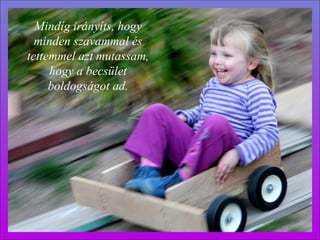 Mindíg irányíts, hogy minden szavammal és tettemmel azt mutassam, hogy a becsület boldogságot ad . 