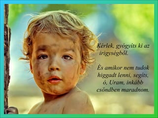 Kérlek, gyógyíts ki az irigységből.   És amikor nem tudok higgadt lenni, segíts, ó, Uram, inkább csöndben maradnom . 