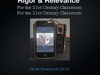 Rigor & Relevance   For the 21st Century Classroom For the 21st Century Classroom Kevin Honeycutt 2010 
