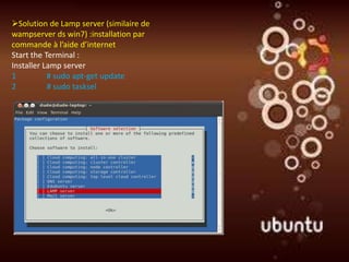 Solution de Lamp server (similaire de
wampserver ds win7) :installation par
commande à l’aide d’internet
Start the Terminal :
Installer Lamp server
1          # sudo apt-get update
2          # sudo tasksel
 