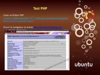 Test PHP
Créer un fichier PHP
# echo "<?php phpinfo(); ?>" | sudo tee /var/www/testing.php
#sudo service apache2 restart

Ouvrir le navigateur et entrez http://localhost/testing.php
 