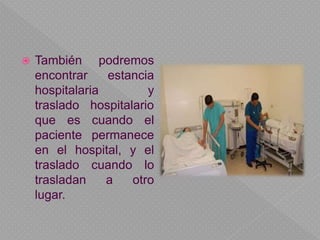  También podremos
encontrar estancia
hospitalaria y
traslado hospitalario
que es cuando el
paciente permanece
en el hospital, y el
traslado cuando lo
trasladan a otro
lugar.
 