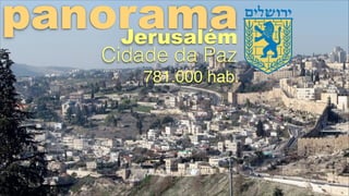 panorama
Jerusalém
Cidade da Paz

781.000 hab.!

 