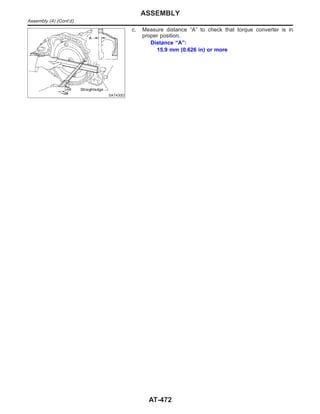 SAT430D
c. Measure distance “A” to check that torque converter is in
proper position.
Distance “A”:
15.9 mm (0.626 in) or more
ASSEMBLY
Assembly (4) (Cont’d)
AT-472
 