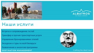 Наши услуги
Встреча и сопровождение гостей
Трансфер и прочие транспортные услуги
Управление бронированиями отелей
Экскурсии и туры по всей Беларуси
Развлечения и инсентив программы
 