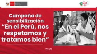 2023
Campaña de
sensibilización
“En el Perú, nos
respetamos y
tratamos bien”
 