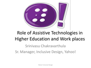 Role of Assistive Technologies in
Higher Education and Work places
      Srinivasu Chakravarthula
Sr. Manager, Inclusive Design, Yahoo!


              Yahoo! Inclusive Design
 