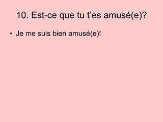 10. Est-ce que tu t’es amusé(e)? Je me suis bien amus é(e)! 