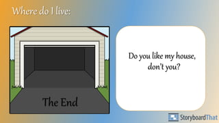 Where do I live: 
The End 
Do you like my house, 
don’t you? 
