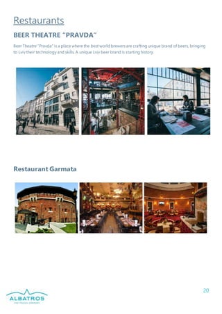 20
Restaurants
BEER THEATRE “PRAVDA”
Beer Theatre “Pravda” is a place where the best world brewers are crafting unique brand of beers, bringing
to Lviv their technology and skills. A unique Lviv beer brand is starting history.
Restaurant Garmata
 