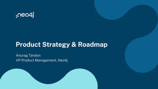 Product Strategy & Roadmap
Anurag Tandon
VP Product Management, Neo4j
 