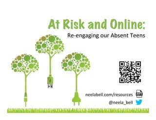 At Risk and Online: 	
  
Re-­‐engaging	
  our	
  Absent	
  Teens	
  	
  
neelabell.com/resources	
  
@neela_bell	
  
 