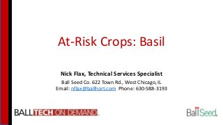 At-Risk Crops: Basil
Nick Flax, Technical Services Specialist
Ball Seed Co. 622 Town Rd., West Chicago, IL
Email: nflax@ballhort.com Phone: 630-588-3193
 