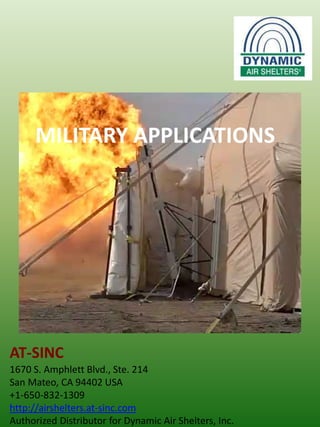 MILITARY APPLICATIONS




AT-SINC
1670 S. Amphlett Blvd., Ste. 214
San Mateo, CA 94402 USA
+1-650-832-1309
http://airshelters.at-sinc.com
Authorized Distributor for Dynamic Air Shelters, Inc.
 