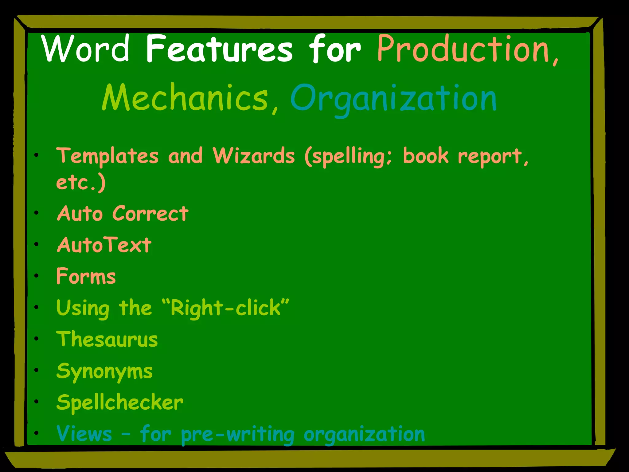 Word  Features for  Production,  Mechanics,  Organization Templates and Wizards (spelling; book report, etc.) Auto Correct AutoText Forms Using the “Right-click” Thesaurus Synonyms Spellchecker Views – for pre-writing organization 