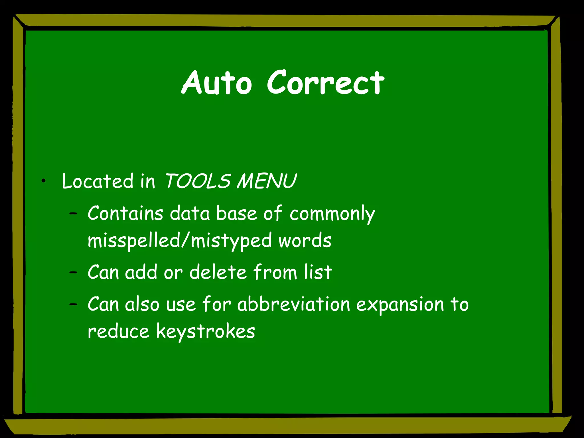 Auto Correct Located in  TOOLS MENU Contains data base of commonly misspelled/mistyped words Can add or delete from list Can also use for abbreviation expansion to reduce keystrokes 