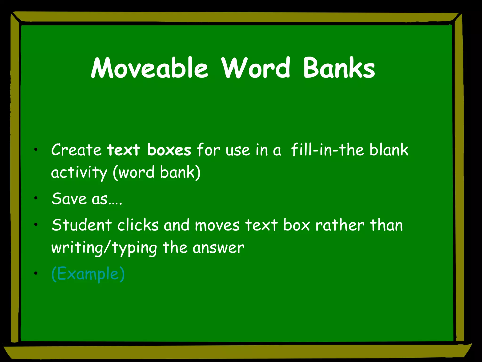 Moveable Word Banks Create  text boxes  for use in a  fill-in-the blank activity (word bank) Save as…. Student clicks and moves text box rather than writing/typing the answer (Example) 