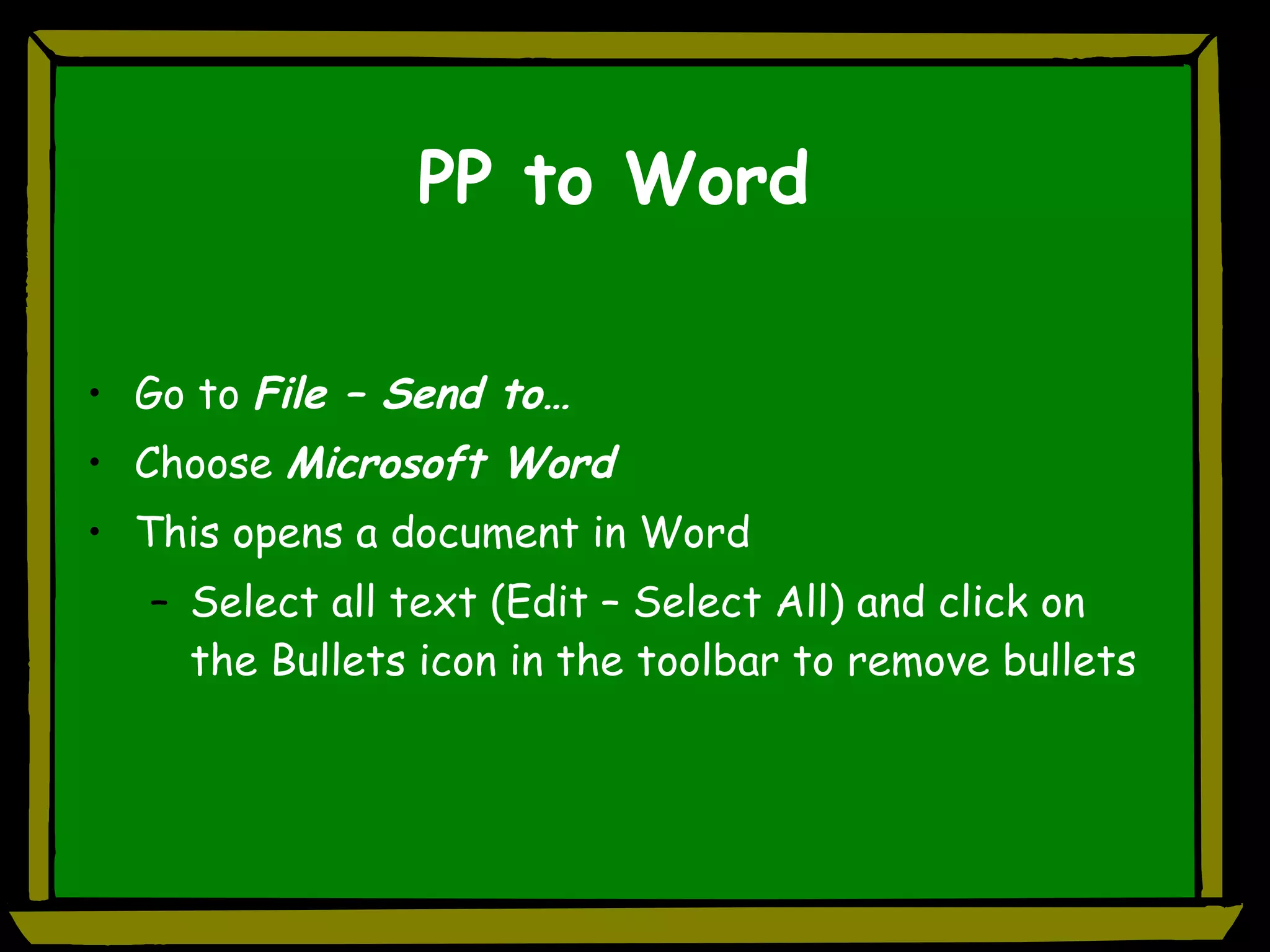 PP to Word Go to  File – Send to… Choose  Microsoft Word This opens a document in Word Select all text (Edit – Select All) and click on the Bullets icon in the toolbar to remove bullets 