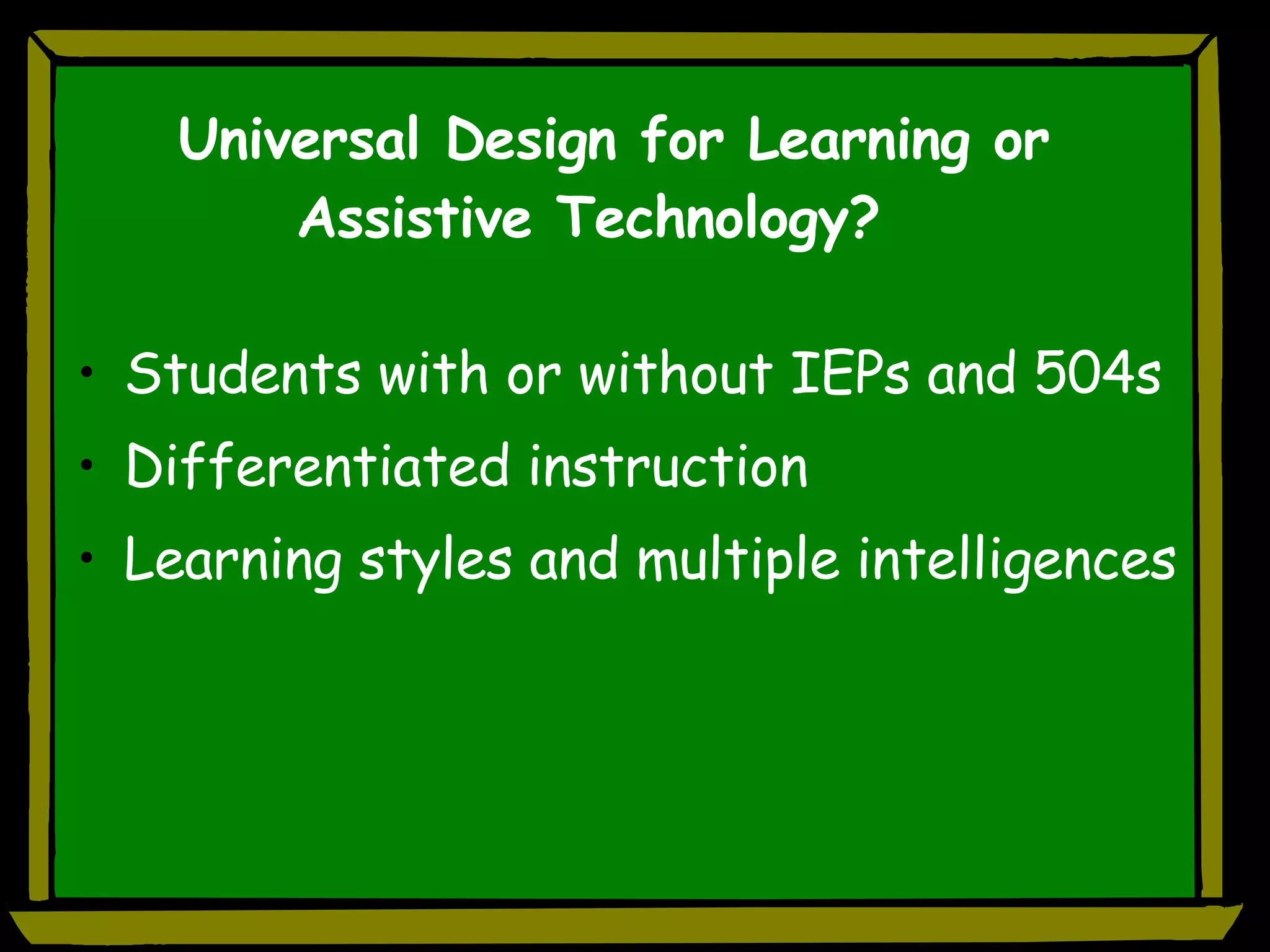 Universal Design for Learning or Assistive Technology? Students with or without IEPs and 504s Differentiated instruction Learning styles and multiple intelligences 