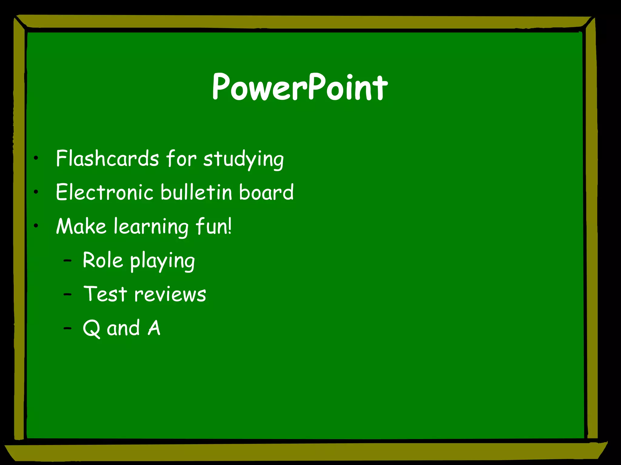 PowerPoint Flashcards for studying Electronic bulletin board Make learning fun! Role playing Test reviews Q and A 